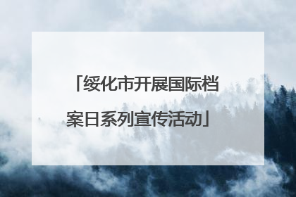 绥化市开展国际档案日系列宣传活动
